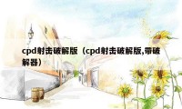 cpd射击破解版（cpd射击破解版,带破解器）