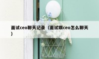 面试ceo聊天记录（面试跟ceo怎么聊天）