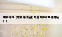 破解财政（破解财政运行难题保障财政稳健运行）