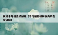 疯狂千炮捕鱼破解版（千炮捕鱼破解版内购吾爱破解）