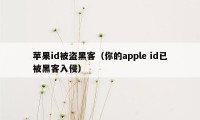 苹果id被盗黑客（你的apple id已被黑客入侵）