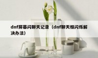 dnf屏幕闪聊天记录（dnf聊天框闪烁解决办法）