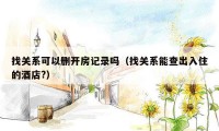 找关系可以删开房记录吗（找关系能查出入住的酒店?）