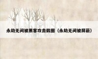 永劫无间被黑客攻击截图（永劫无间被屏蔽）