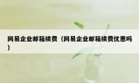 网易企业邮箱续费（网易企业邮箱续费优惠吗）