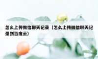 怎么上传微信聊天记录（怎么上传微信聊天记录到百度云）