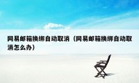 网易邮箱换绑自动取消（网易邮箱换绑自动取消怎么办）