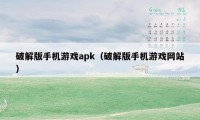 破解版手机游戏apk（破解版手机游戏网站）