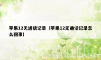 苹果12无通话记录（苹果12无通话记录怎么回事）