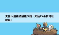 天仙tv最新破解版下载（天仙TV会员可以破解）