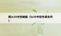 新ix35中控破解（ix35中控升级文件）