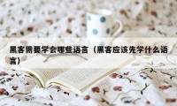 黑客需要学会哪些语言（黑客应该先学什么语言）