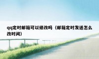 qq定时邮箱可以修改吗（邮箱定时发送怎么改时间）