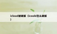 icloud被破解（icould怎么破解）