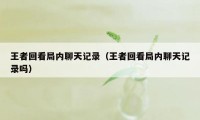 王者回看局内聊天记录（王者回看局内聊天记录吗）