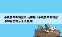 手机自带邮箱登录qq邮箱（手机自带邮箱登录邮箱总提示无法登录）