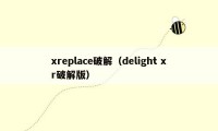 xreplace破解（delight xr破解版）