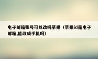 电子邮箱账号可以改吗苹果（苹果id是电子邮箱,能改成手机吗）