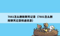 7881怎么删除聊天记录（7881怎么删除聊天记录和通讯录）