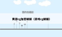 黄游cg加密破解（游戏cg破解）