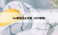 iso邮箱怎么设置（ISO使用）