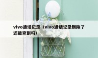 vivo通话记录（vivo通话记录删除了还能查到吗）