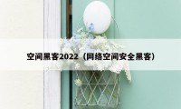 空间黑客2022（网络空间安全黑客）