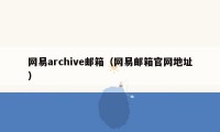 网易archive邮箱（网易邮箱官网地址）