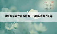 盘丝交友软件盘币破解（币圈实盘操作app）