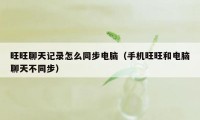 旺旺聊天记录怎么同步电脑（手机旺旺和电脑聊天不同步）