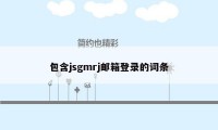 包含jsgmrj邮箱登录的词条