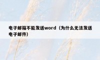 电子邮箱不能发送word（为什么无法发送电子邮件）