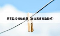 黑客监控微信记录（微信黑客能监控吗）