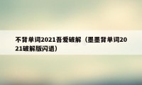 不背单词2021吾爱破解（墨墨背单词2021破解版闪退）