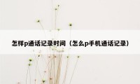 怎样p通话记录时间（怎么p手机通话记录）