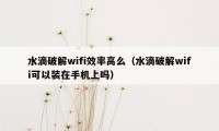 水滴破解wifi效率高么（水滴破解wifi可以装在手机上吗）