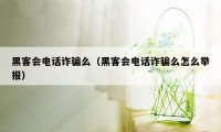 黑客会电话诈骗么（黑客会电话诈骗么怎么举报）