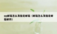 qq邮箱怎么发指定邮箱（邮箱怎么发指定邮箱邮件）