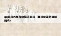 qq邮箱怎样发给新浪邮箱（邮箱能发新浪邮箱吗）