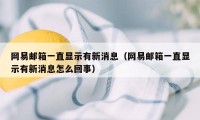 网易邮箱一直显示有新消息（网易邮箱一直显示有新消息怎么回事）