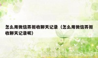 怎么用微信弄拒收聊天记录（怎么用微信弄拒收聊天记录呢）