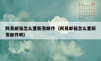 网易邮箱怎么重新发邮件（网易邮箱怎么重新发邮件啊）