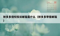 拼多多侵权投诉邮箱是什么（拼多多举报邮箱）