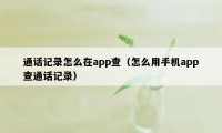 通话记录怎么在app查（怎么用手机app查通话记录）