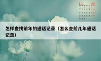 怎样查找前年的通话记录（怎么查前几年通话记录）