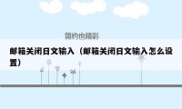 邮箱关闭日文输入（邮箱关闭日文输入怎么设置）