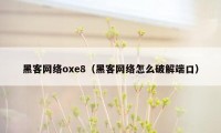 黑客网络oxe8（黑客网络怎么破解端口）