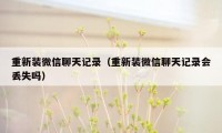 重新装微信聊天记录（重新装微信聊天记录会丢失吗）