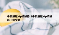 手机解压zip破解器（手机解压zip破解器下载安装）