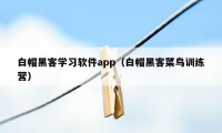 白帽黑客学习软件app（白帽黑客菜鸟训练营）